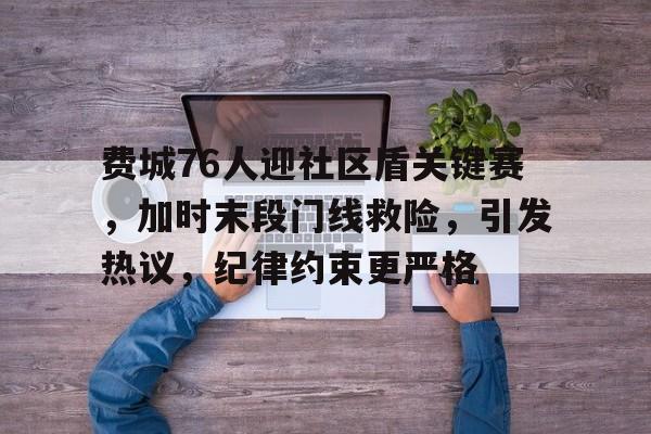 费城76人迎社区盾关键赛，加时末段门线救险，引发热议，纪律约束更严格的简单介绍开云入口